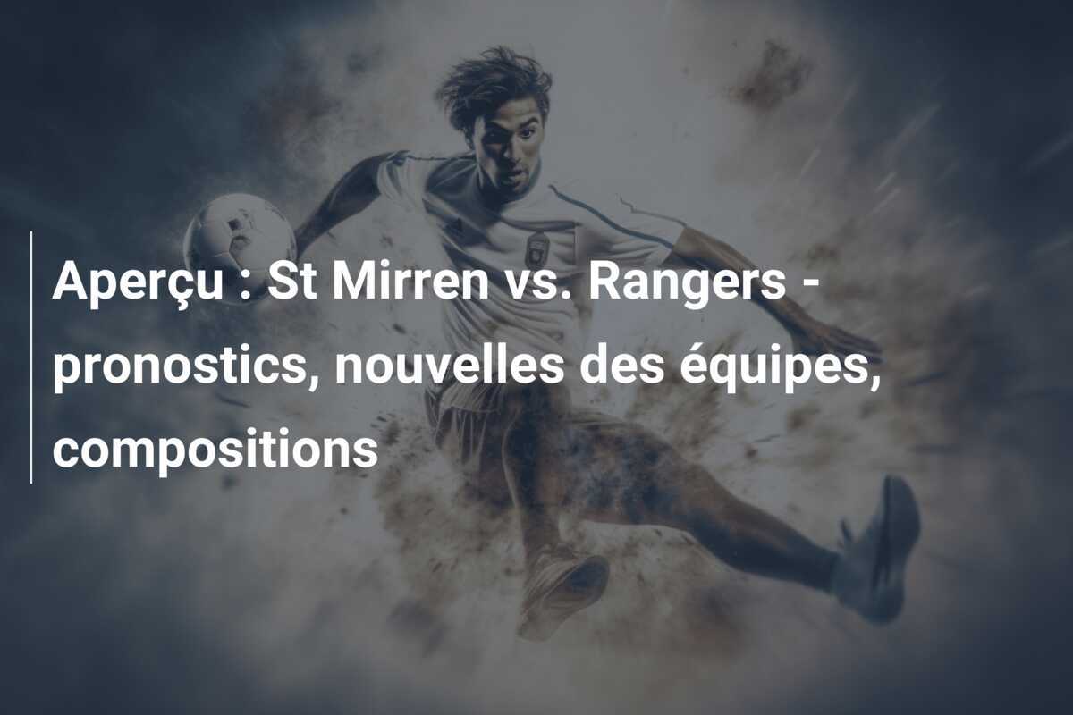 Aperçu : St Mirren vs. Rangers - pronostics, nouvelles des équipes, compositions