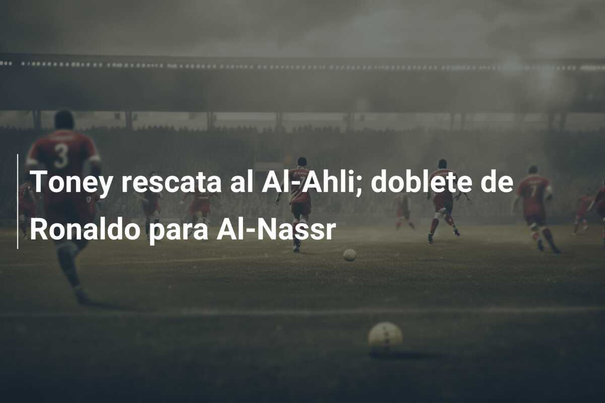Toney rescata al Al-Ahli; doblete de Ronaldo para Al-Nassr