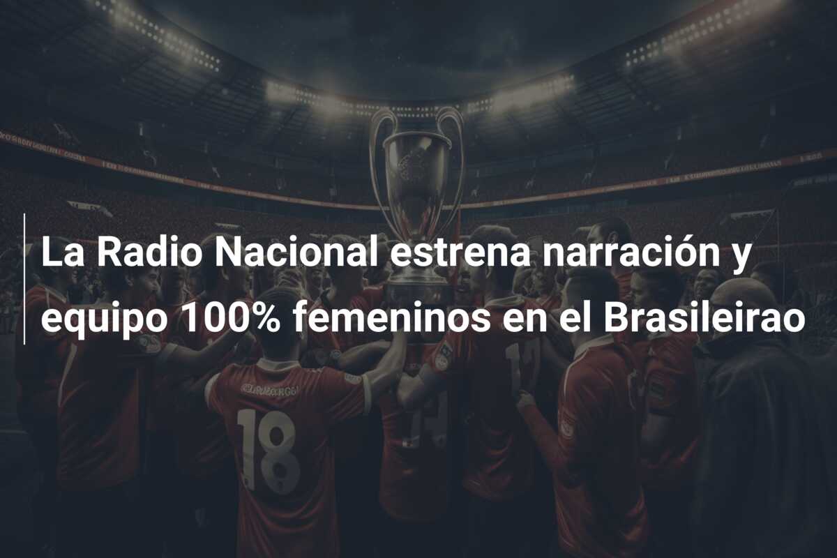 La Radio Nacional estrena narración y equipo 100% femeninos en el Brasileirao