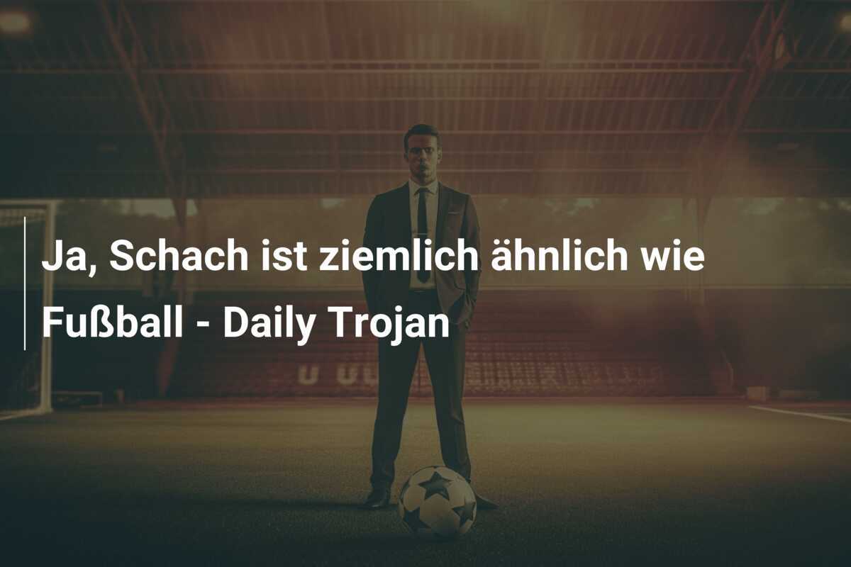 Ja, Schach ist ziemlich ähnlich wie Fußball - Daily Trojan