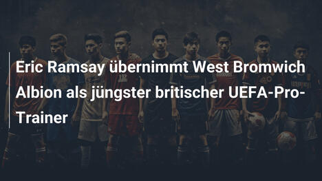 Eric Ramsay übernimmt West Bromwich Albion als jüngster britischer UEFA-Pro-Trainer