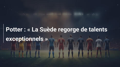 Potter : « La Suède regorge de talents exceptionnels »