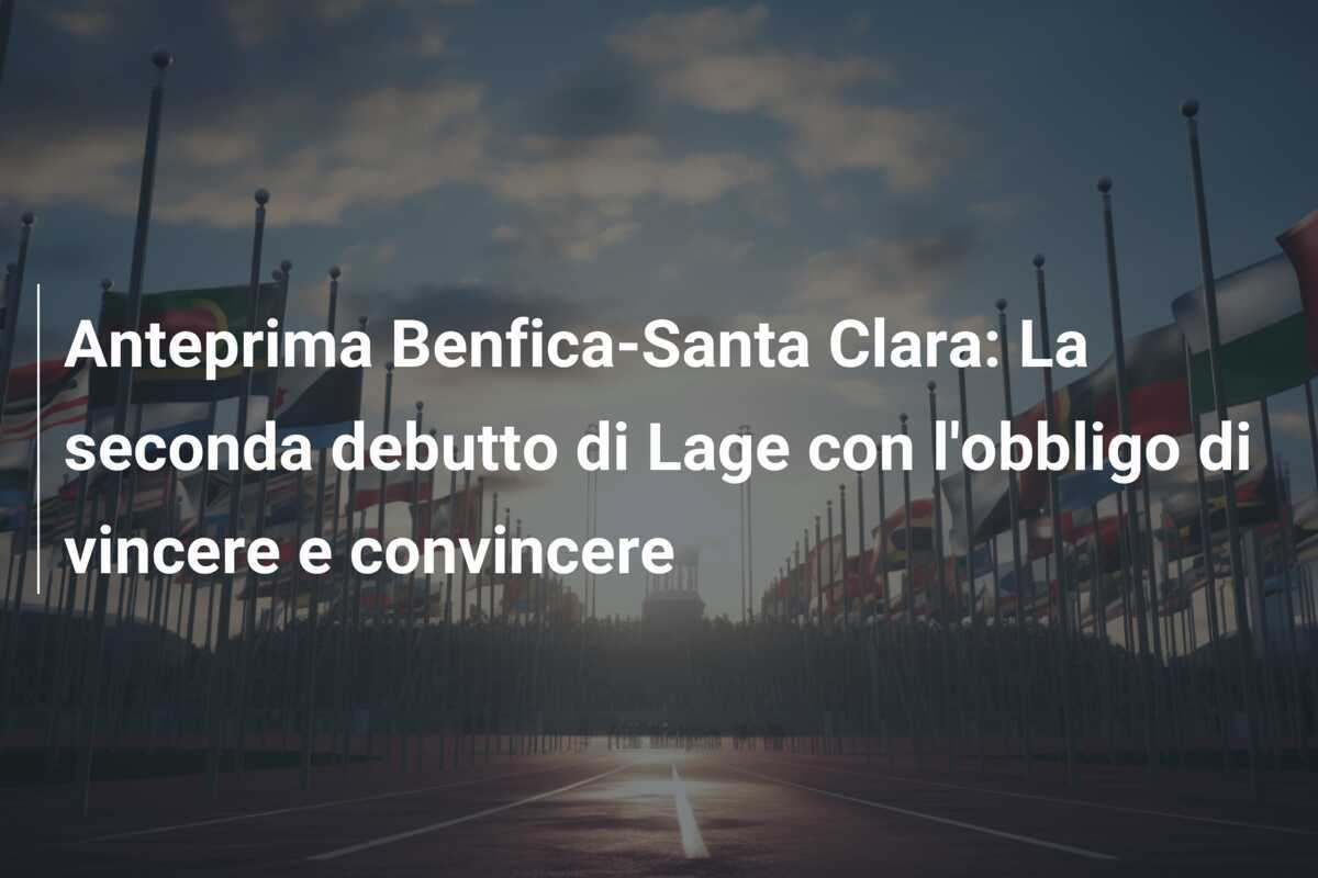 Anteprima Benfica-Santa Clara: La seconda debutto di Lage con l'obbligo di vincere e convincere