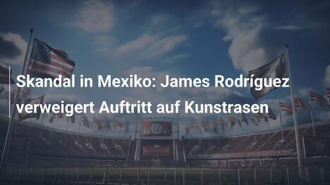 Skandal in Mexiko: James Rodríguez verweigert Auftritt auf Kunstrasen