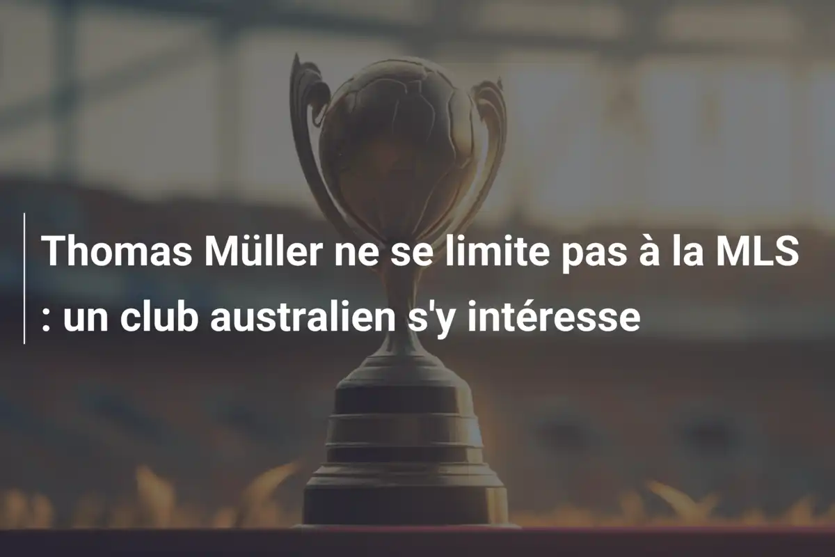 Thomas Müller ne se limite pas à la MLS : un club australien s'y intéresse