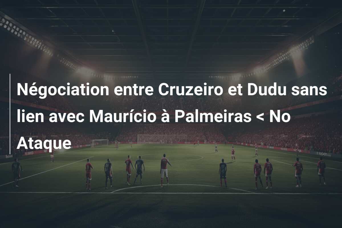 Négociation entre Cruzeiro et Dudu sans lien avec Maurício à Palmeiras < No Ataque