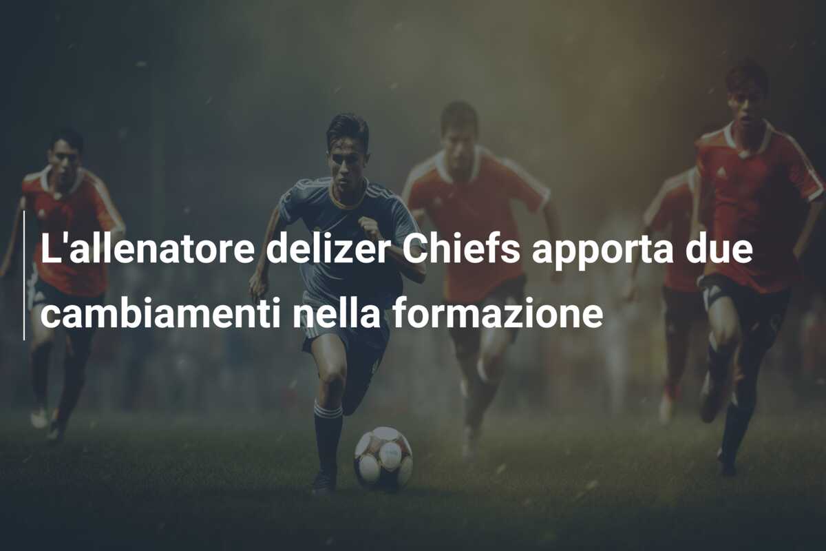 L’allenatore delizer Chiefs apporta due cambiamenti nella formazione