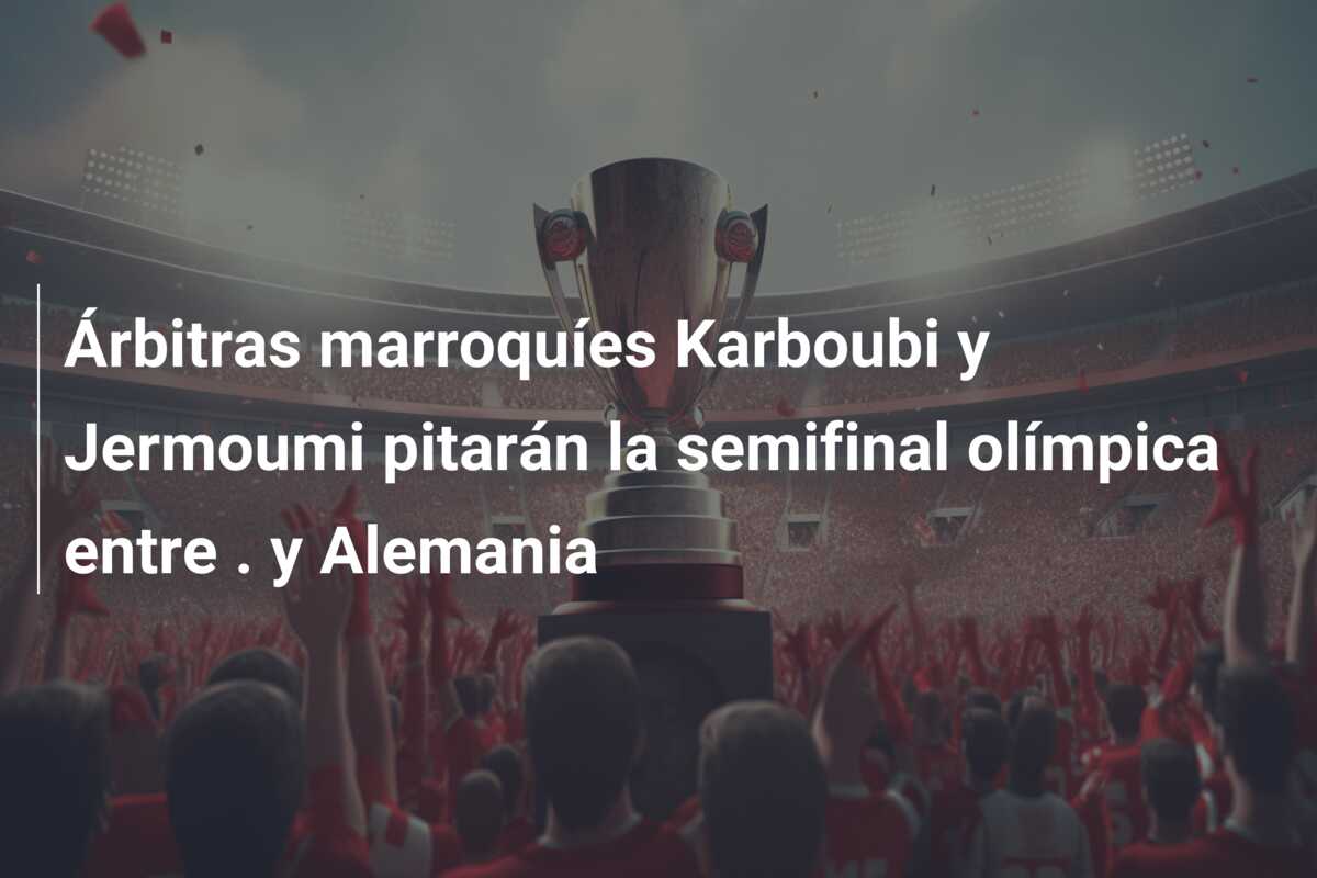 Árbitras marroquíes Karboubi y Jermoumi pitarán la semifinal olímpica entre . y Alemania
