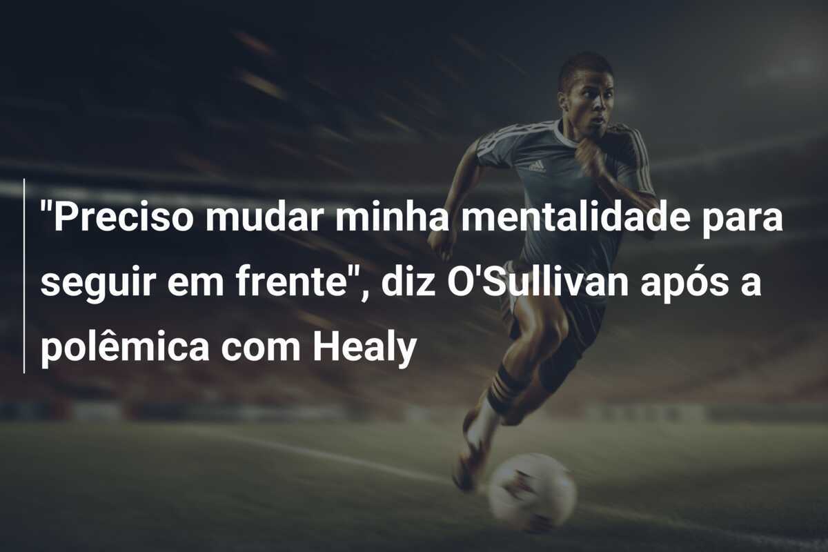 "Preciso mudar minha mentalidade para seguir em frente", diz O'Sullivan após a polêmica com Healy