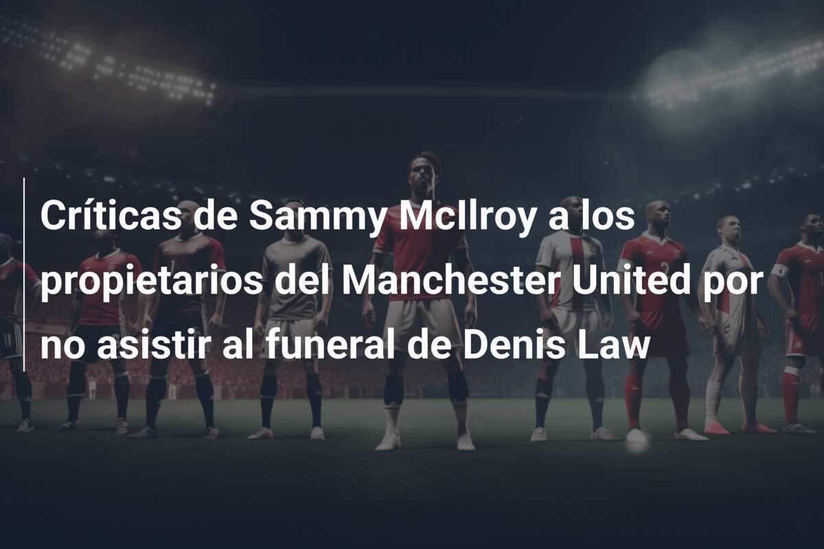 Críticas de Sammy McIlroy a los propietarios del Manchester United por no asistir al funeral de Denis Law