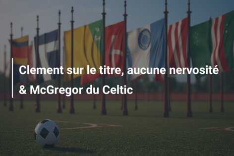 Clement sur le titre, aucune nervosité & McGregor du Celtic