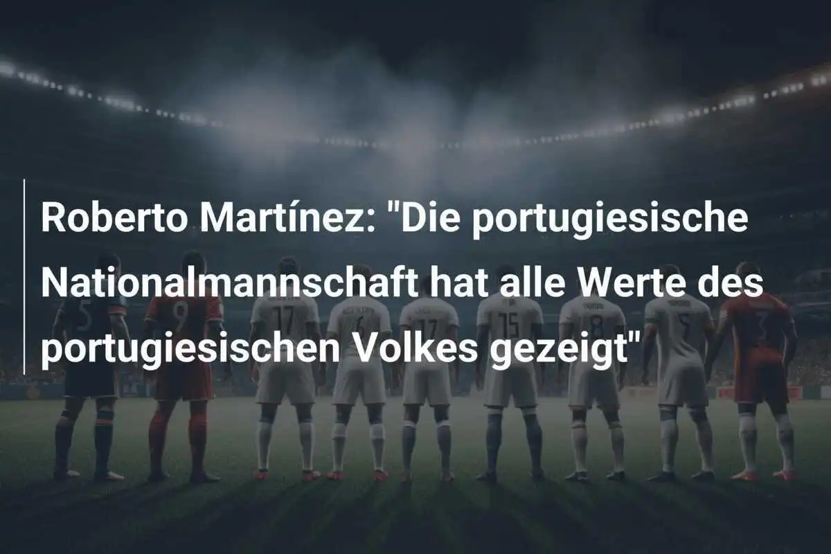 Roberto Martínez: "Die portugiesische Nationalmannschaft hat alle Werte des portugiesischen Volkes gezeigt"
