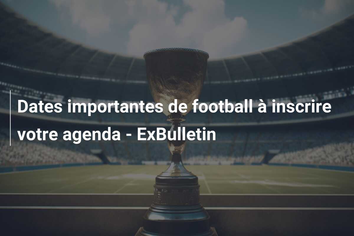 Dates importantes de football à inscrire votre agenda – ExBulletin