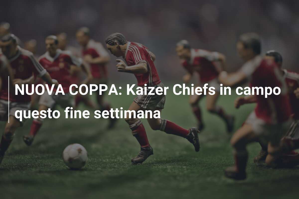 NUOVA COPPA: Kaizer Chiefs in campo questo fine settimana