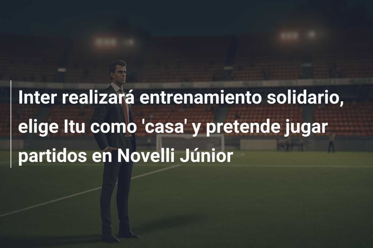 Inter realizará entrenamiento solidario, elige Itu como ‘casa’ y pretende jugar partidos en Novelli Júnior