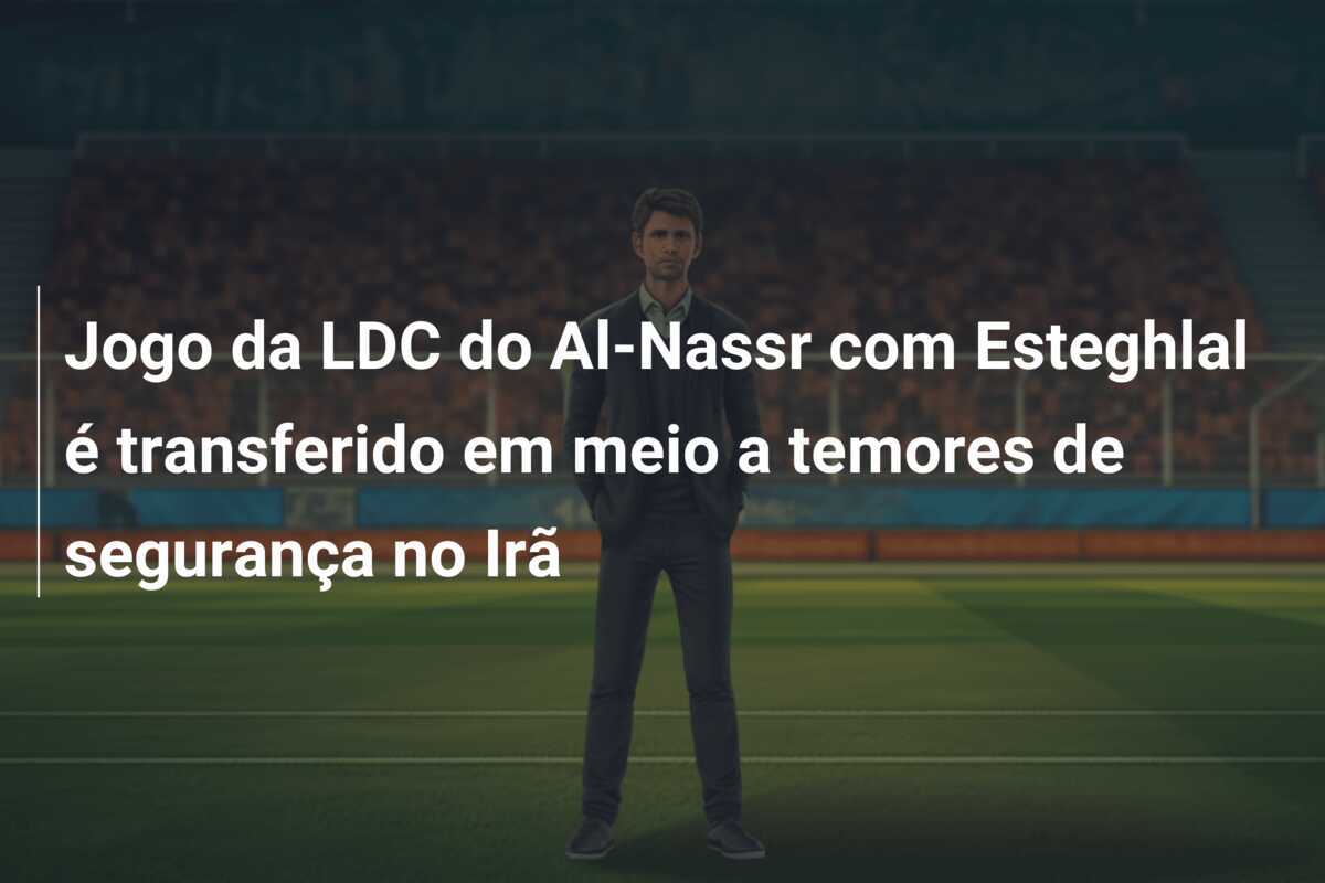 Jogo da LDC do Al-Nassr com Esteghlal é transferido em meio a temores de segurança no Irã