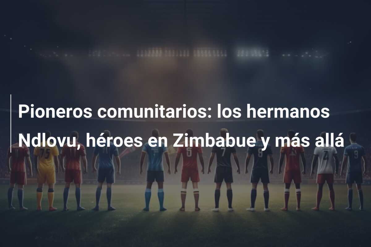 Pioneros comunitarios: los hermanos Ndlovu, héroes en Zimbabue y más allá