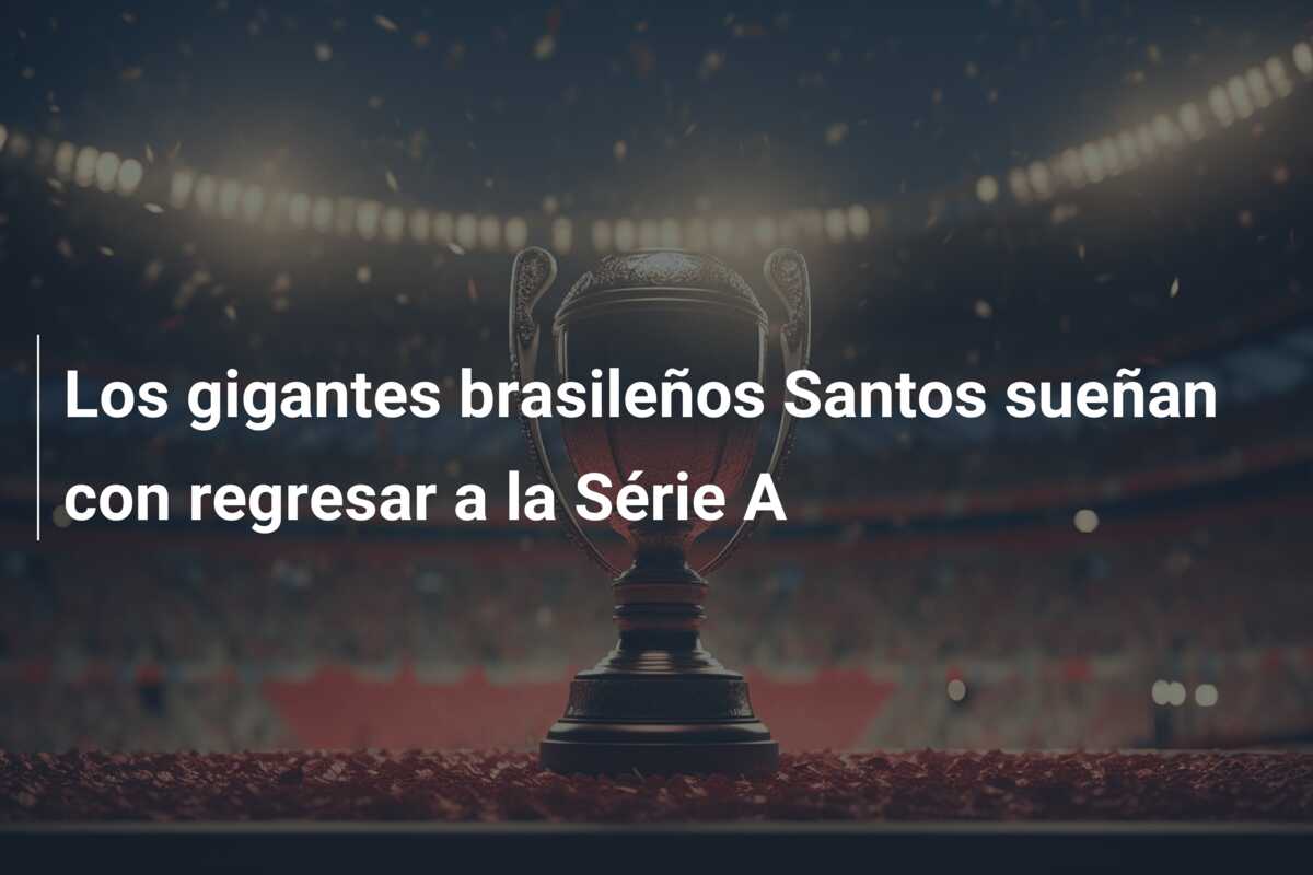 Los gigantes brasileños Santos sueñan con regresar a la Série A