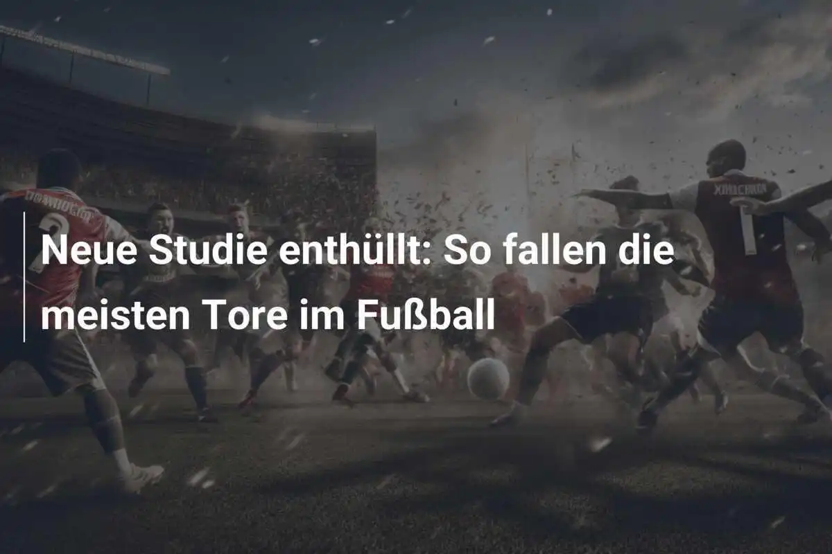 Neue Studie enthüllt: So fallen die meisten Tore im Fußball