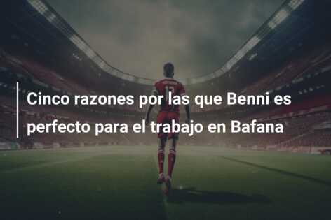 Cinco razones por las que Benni es perfecto para el trabajo en Bafana