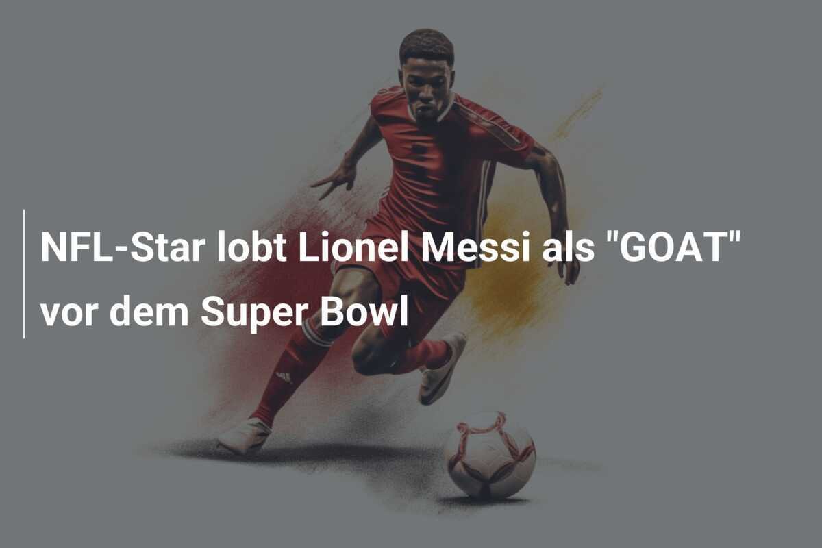 NFL-Star lobt Lionel Messi als "GOAT" vor dem Super Bowl