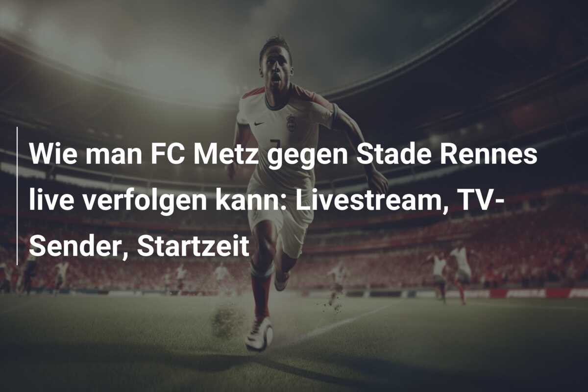 Wie man FC Metz gegen Stade Rennes live verfolgen kann: Livestream, TV-Sender, Startzeit