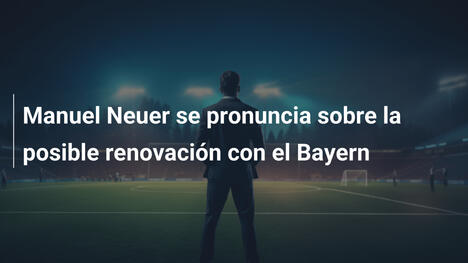 Manuel Neuer se pronuncia sobre la posible renovación con el Bayern