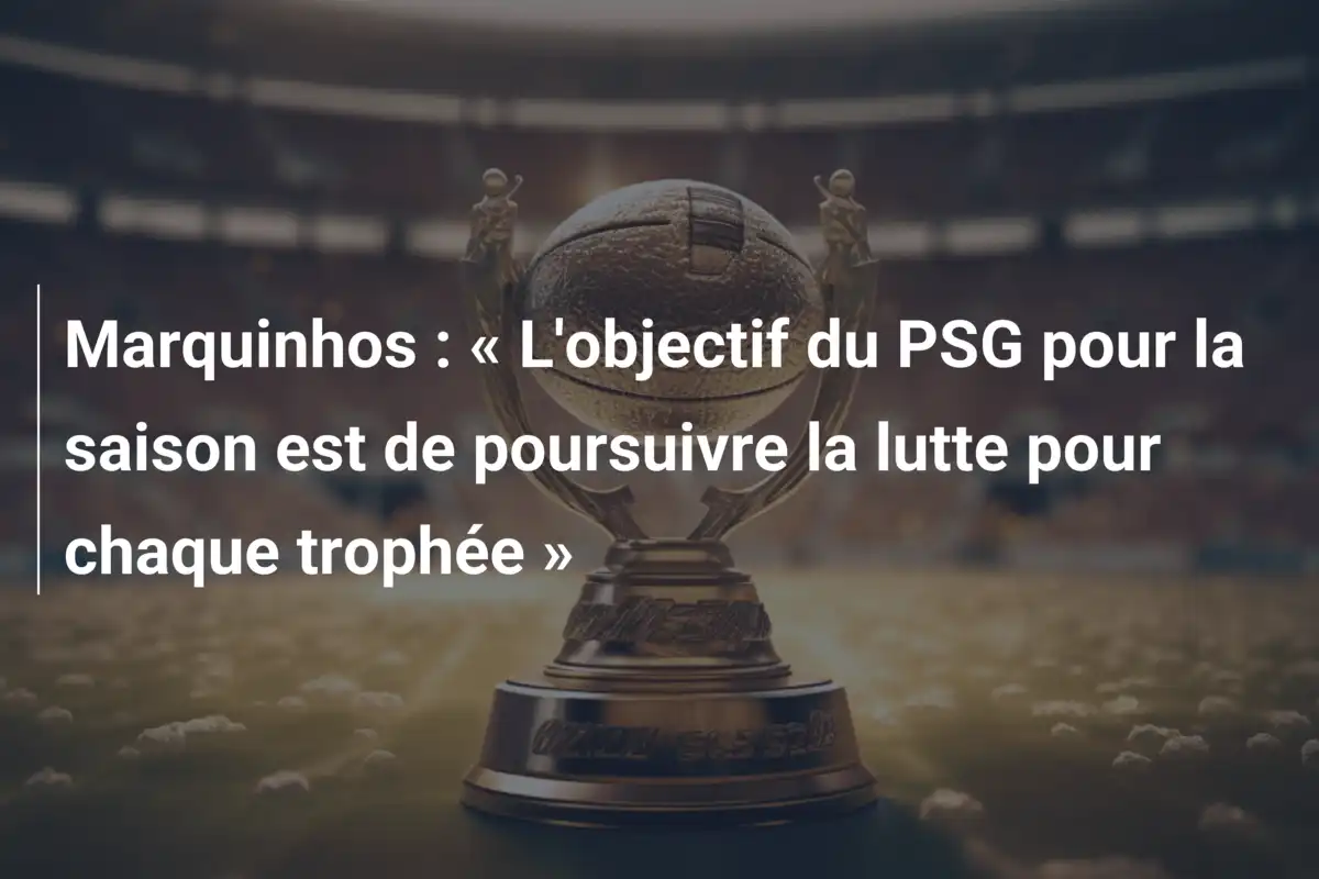 Marquinhos : « L'objectif du PSG pour la saison est de poursuivre la lutte pour chaque trophée »