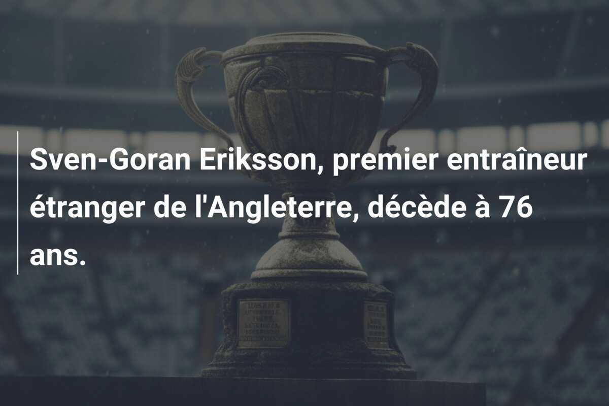 Sven-Goran Eriksson, premier entraîneur étranger de l’Angleterre, décède à 76 ans.