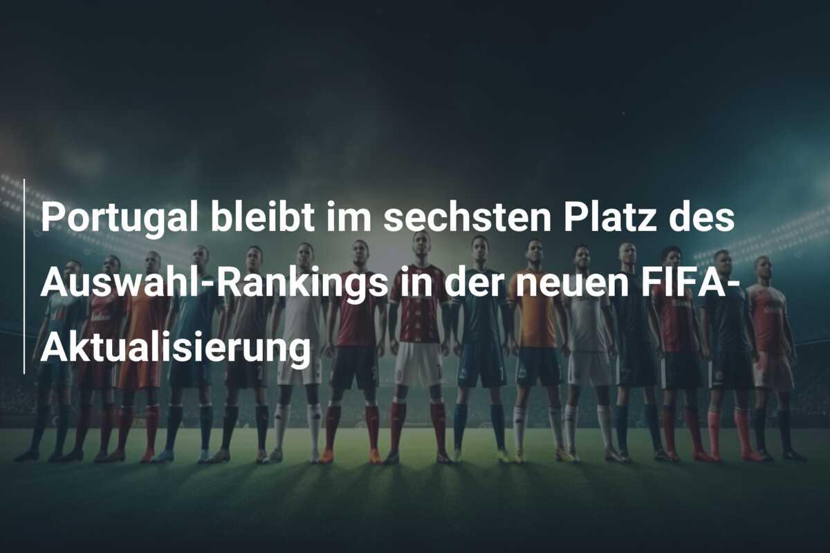 Portugal bleibt im sechsten Platz des Auswahl-Rankings in der neuen FIFA-Aktualisierung