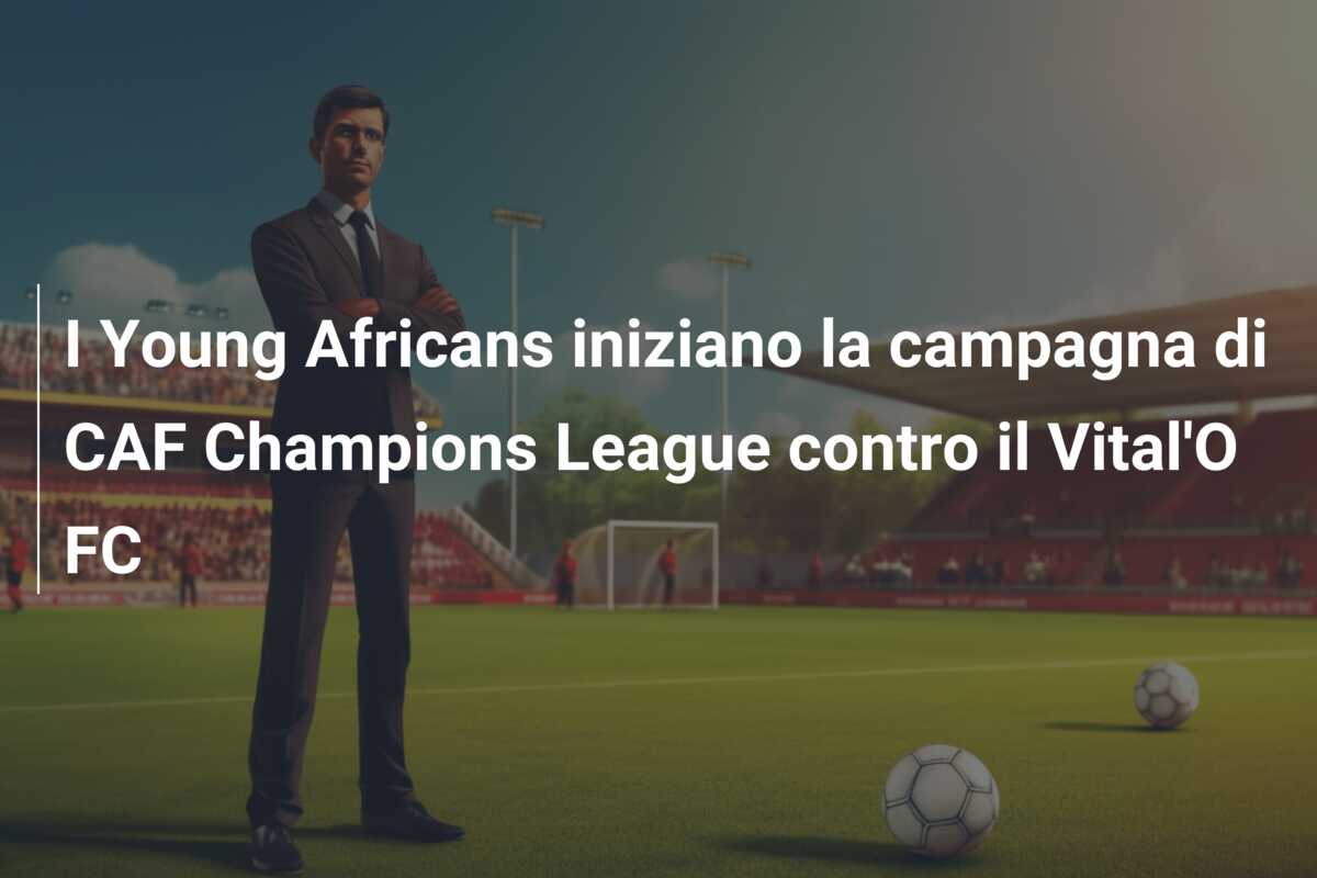 I Young Africans iniziano la campagna di CAF Champions League contro il Vital’O FC