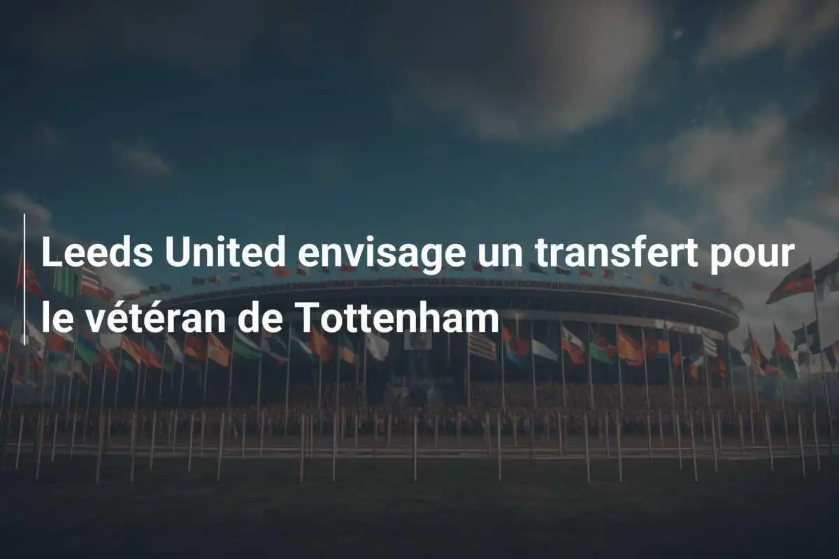 Leeds United envisage un transfert pour le vétéran de Tottenham