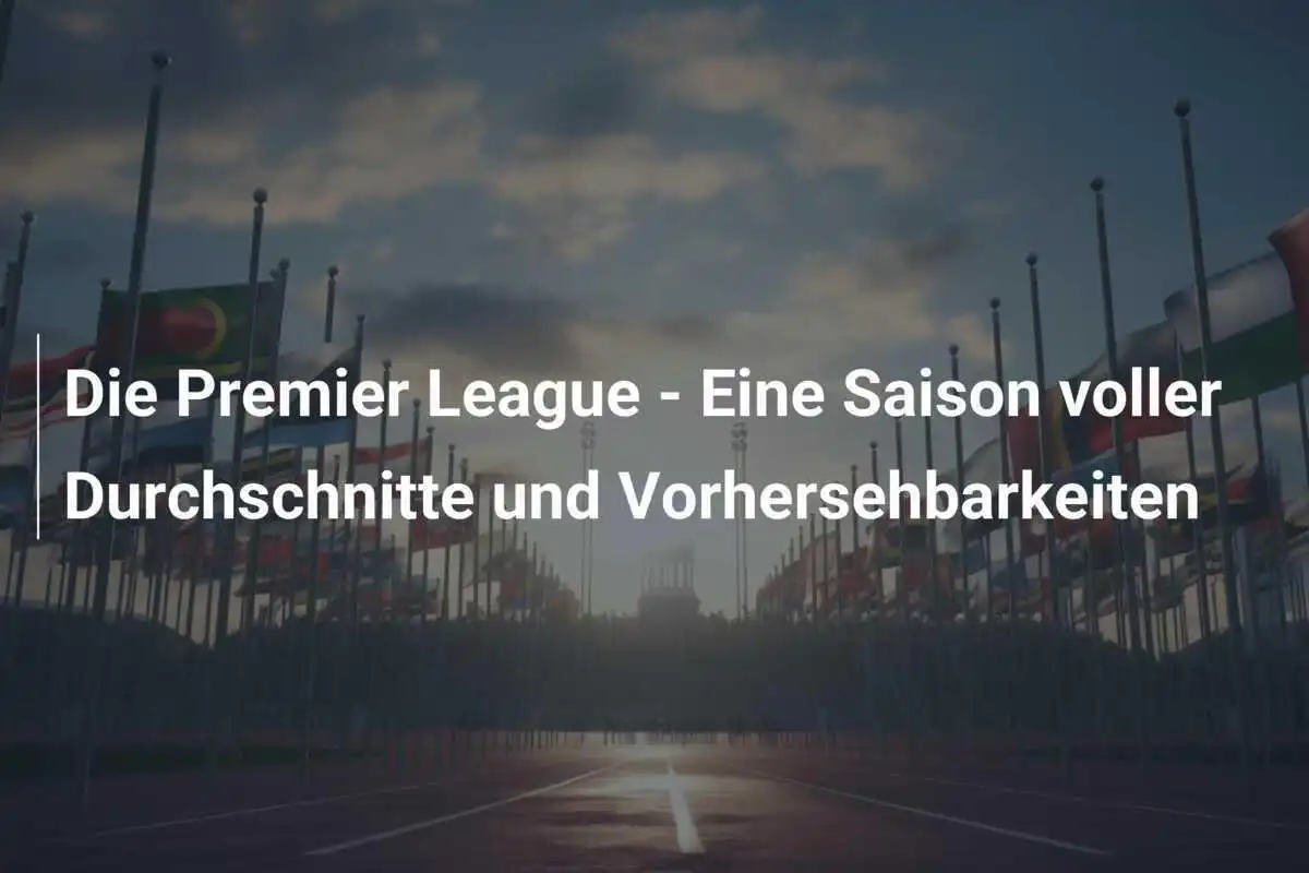 Die Premier League - Eine Saison voller Durchschnitte und Vorhersehbarkeiten