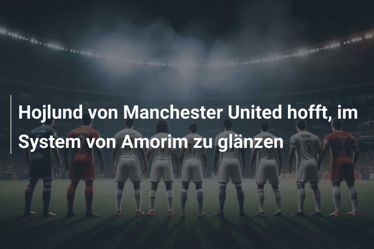 Hojlund von Manchester United hofft, im System von Amorim zu glänzen