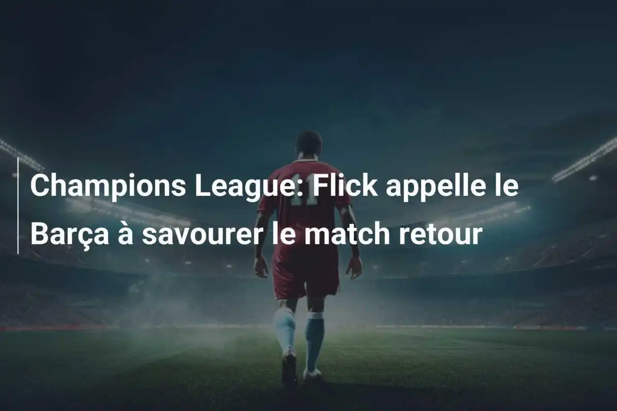 Champions League: Flick appelle le Barça à savourer le match retour