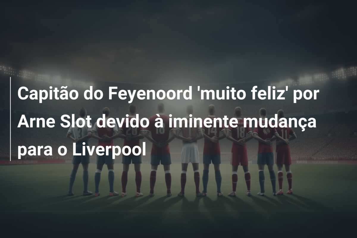 Capitão do Feyenoord ‘muito feliz’ por Arne Slot devido à iminente mudança para o Liverpool