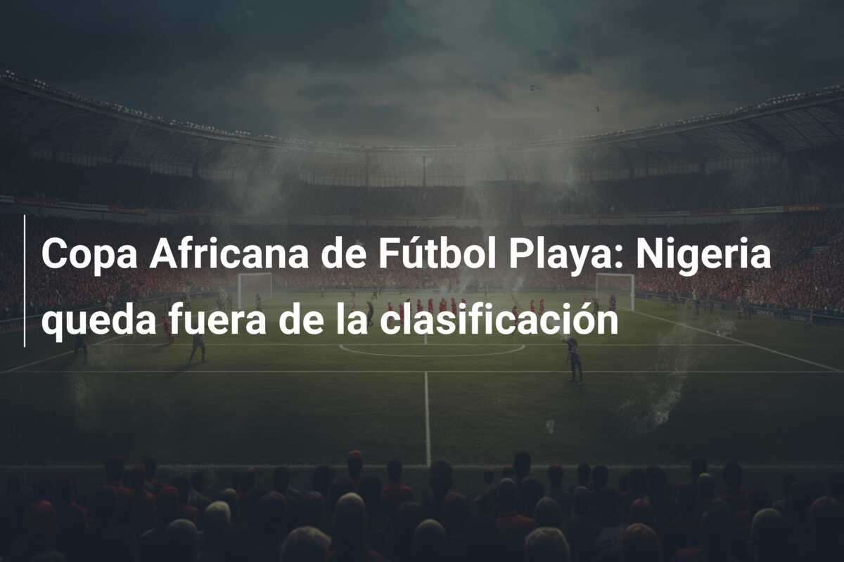 Copa Africana de Fútbol Playa: Nigeria queda fuera de la clasificación