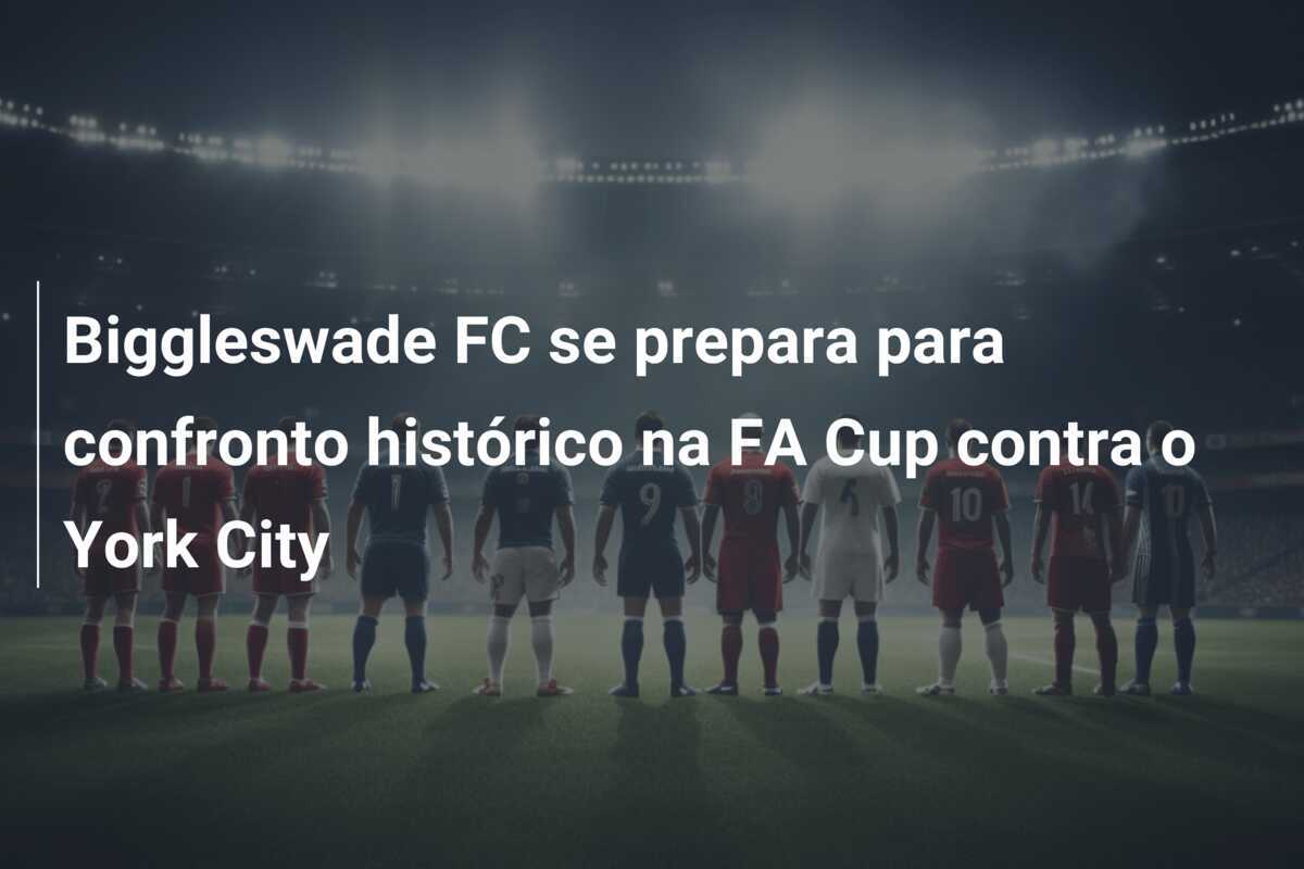 Biggleswade FC se prepara para confronto histórico na FA Cup contra o York City