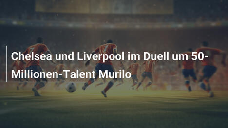 Chelsea und Liverpool im Duell um 50-Millionen-Talent Murilo