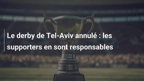 Le derby de Tel-Aviv annulé : les supporters en sont responsables