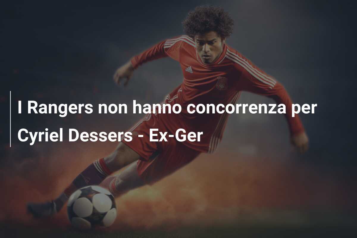 I Rangers non hanno concorrenza per Cyriel Dessers - Ex-Ger