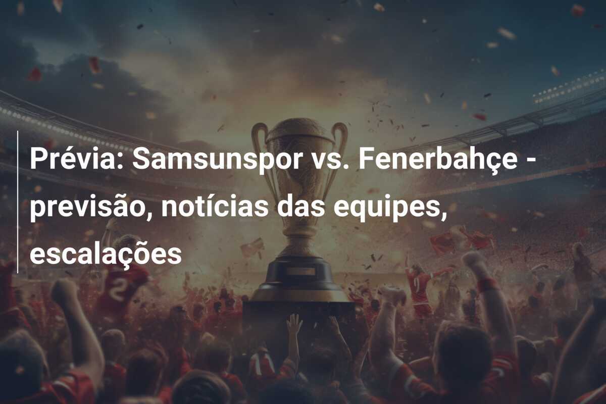 Prévia: Samsunspor vs. Fenerbahçe - previsão, notícias das equipes, escalações
