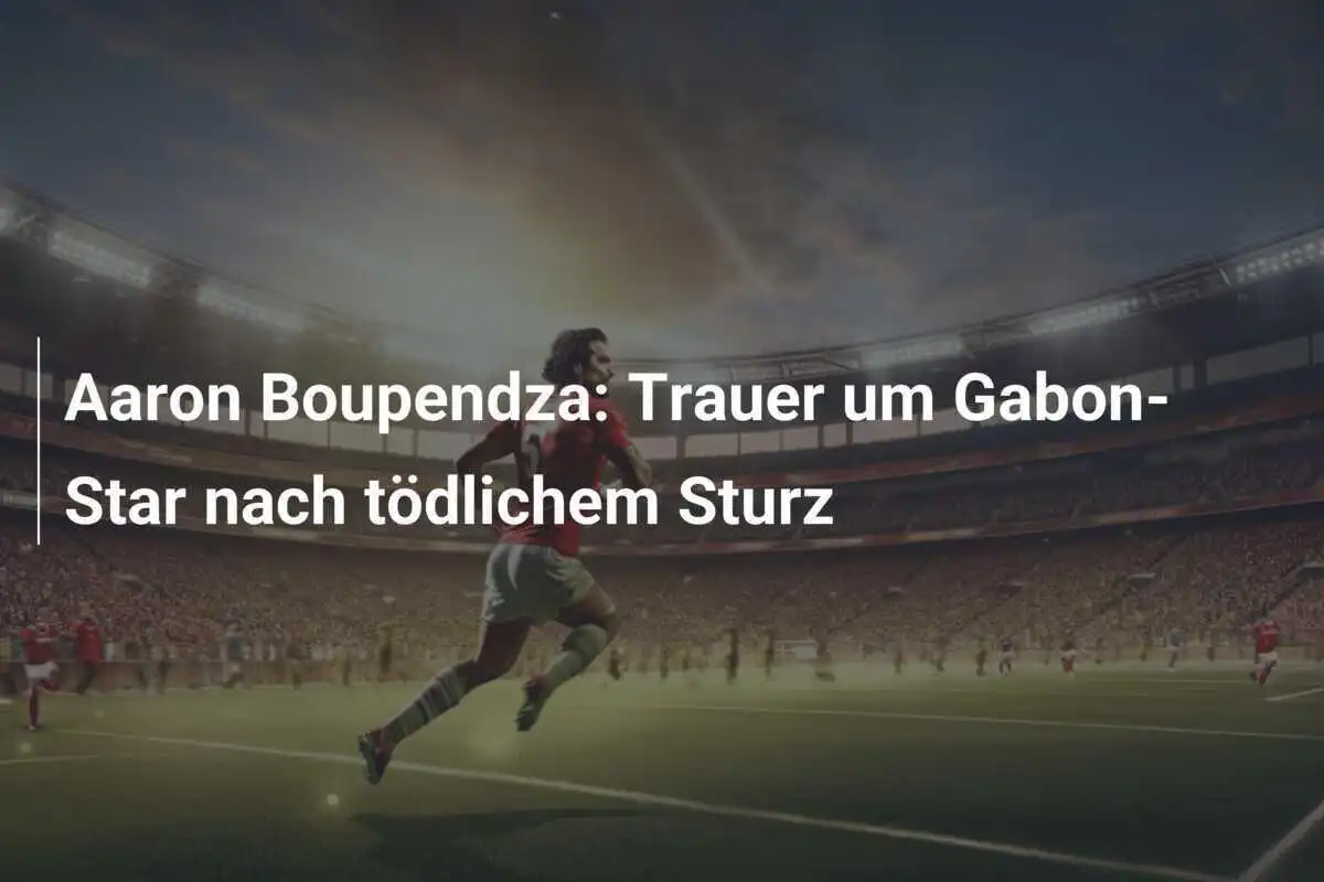 Aaron Boupendza: Trauer um Gabon-Star nach tödlichem Sturz