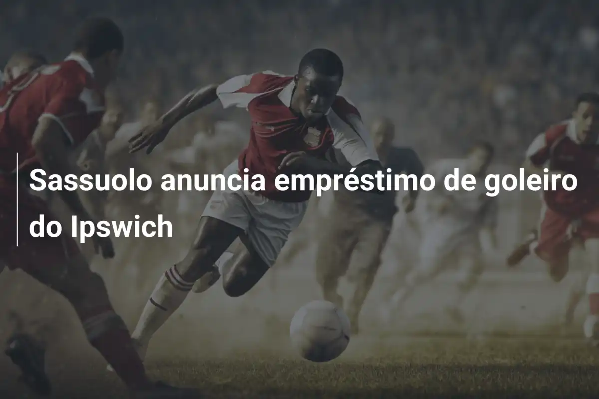 Sassuolo anuncia empréstimo de goleiro do Ipswich
