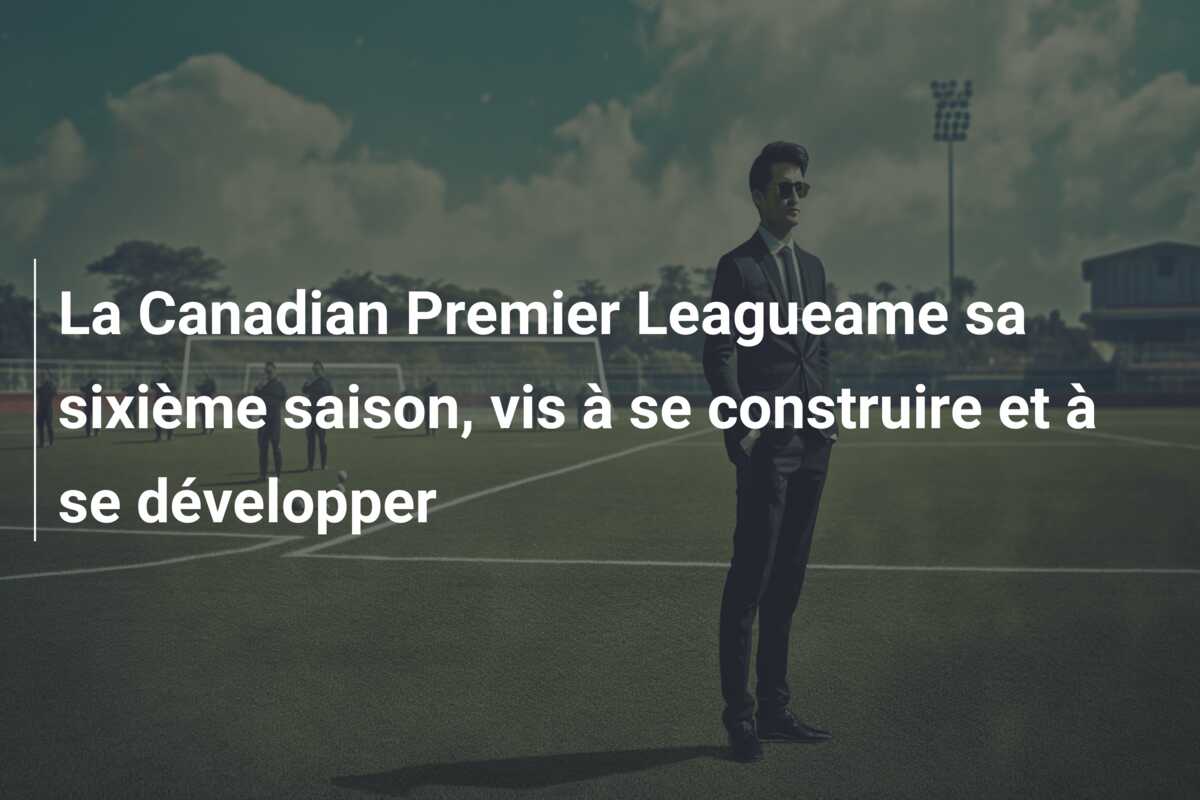La Canadian Premier Leagueame sa sixième saison, vis à se construire et à se développer
