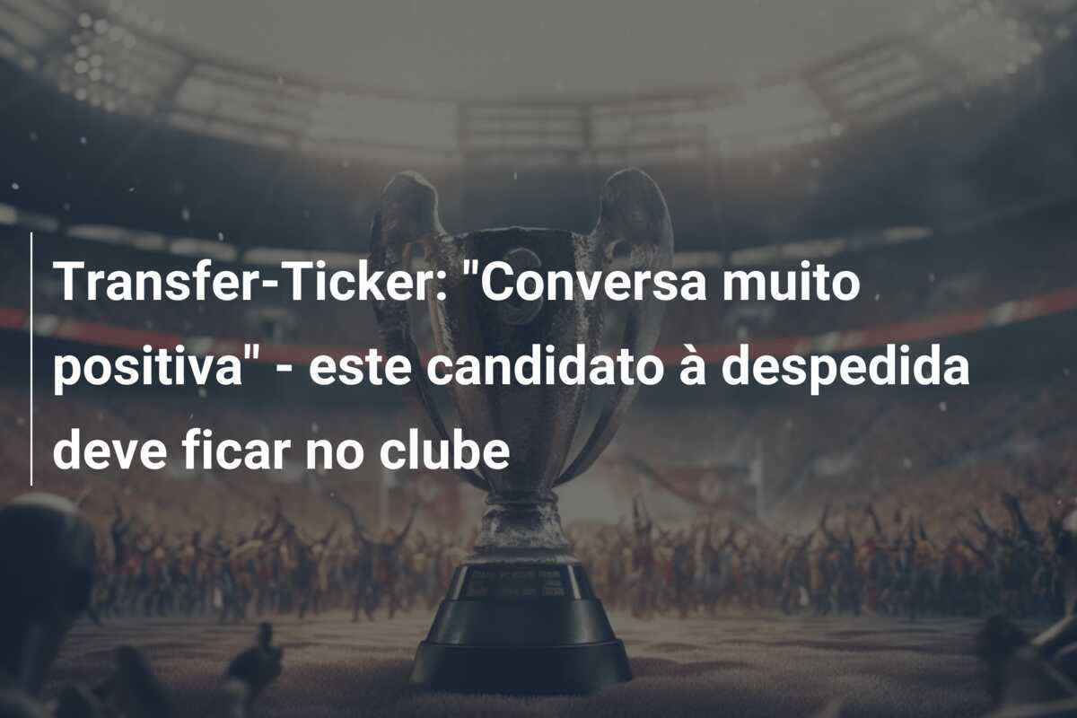 Transfer-Ticker: "Conversa muito positiva" - este candidato à despedida deve ficar no clube