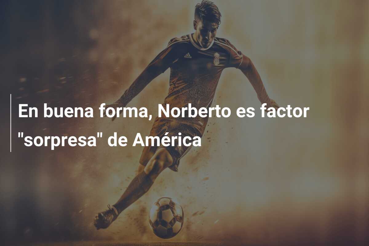 En buena forma, Norberto es factor “sorpresa” de América