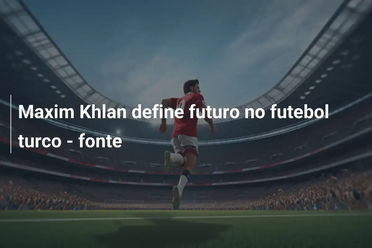 Maxim Khlan define futuro no futebol turco - fonte