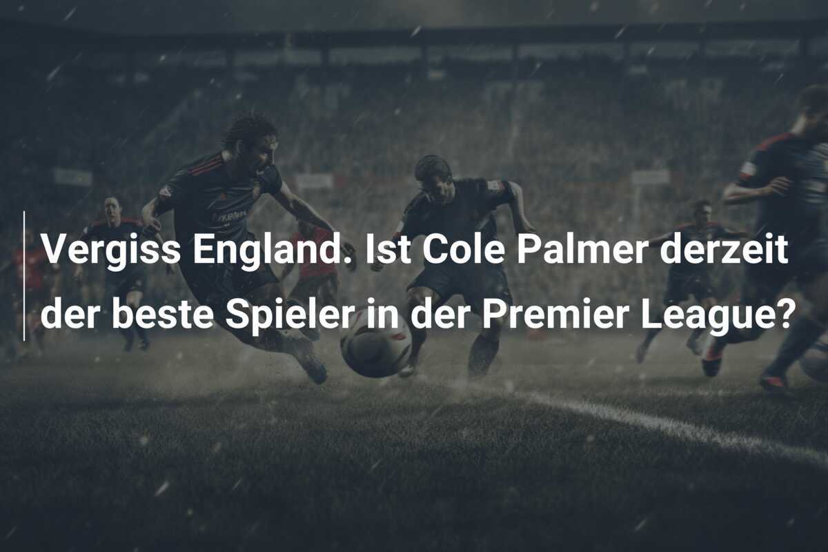 Vergiss England. Ist Cole Palmer derzeit der beste Spieler in der Premier League?
