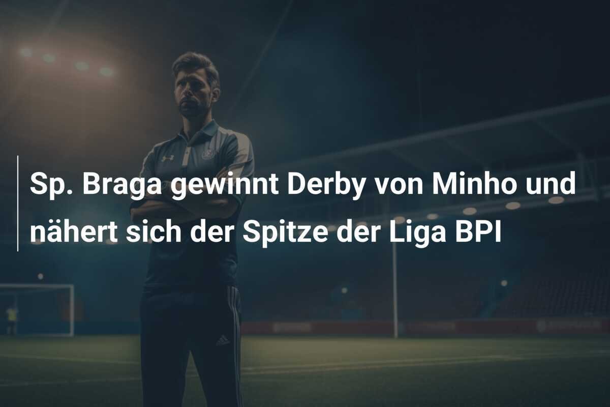 Sp. Braga gewinnt Derby von Minho und nähert sich der Spitze der Liga BPI